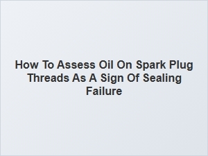 How to Assess Oil on Spark Plug Threads