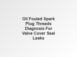 Diagnosing Oil Fouled Spark Plug Thread Leaks