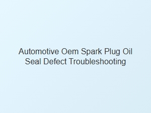 Troubleshooting Automotive Spark Plug Seal Defects