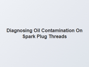 Diagnosing Oil Contamination on Spark Plug Threads