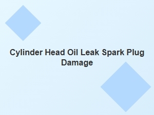 Spark Plug Damage From Oil Leaks in Cylinder Head
