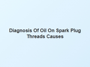 Oil on Spark Plug Threads Causes and Diagnosis